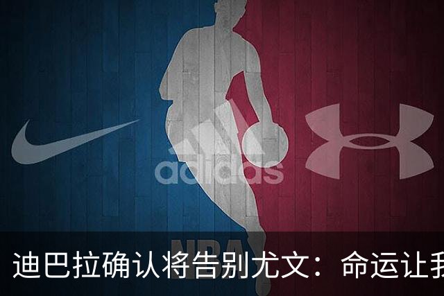 迪巴拉确认将告别尤文：命运让我走不同的道路