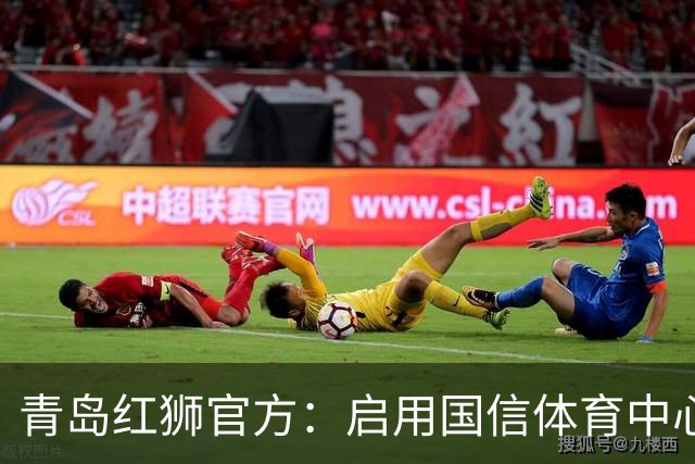 青岛红狮官方：启用国信体育中心辅助训练场为球队主场比赛场地